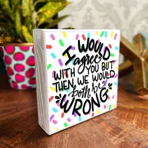 AUDRA STYLE |I WOULD AGREE BUT WE WOULD BOTH BE WRONG WOOD BLOCK/PLAQUE 5.5”X5.5”